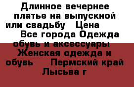 Длинное вечернее платье на выпускной или свадьбу › Цена ­ 11 700 - Все города Одежда, обувь и аксессуары » Женская одежда и обувь   . Пермский край,Лысьва г.